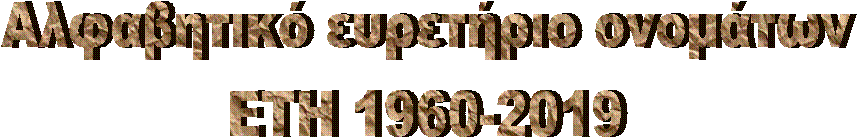 Αλφαβητικό ευρετήριο ονομάτων
ΕΤΗ 1960-2019
